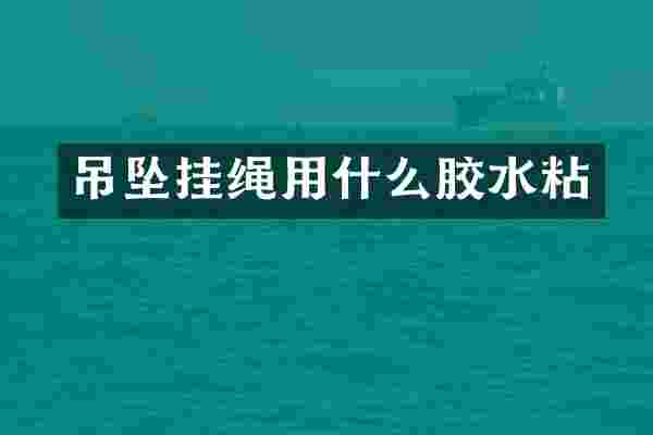 吊坠挂绳用什么胶水粘