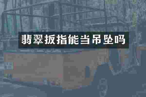 翡翠扳指能当吊坠吗