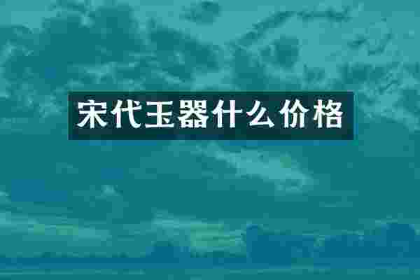 宋代玉器什么价格