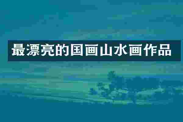 最漂亮的国画山水画作品