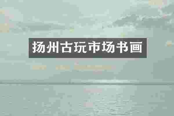 扬州古玩市场书画