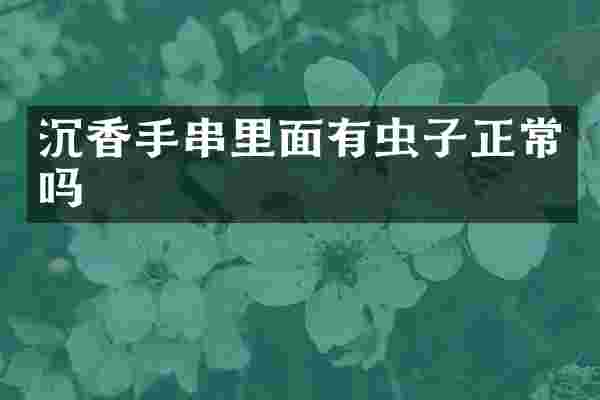 沉香手串里面有虫子正常吗