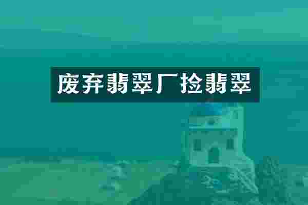 废弃翡翠厂捡翡翠