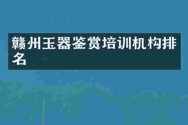 赣州玉器鉴赏培训机构排名