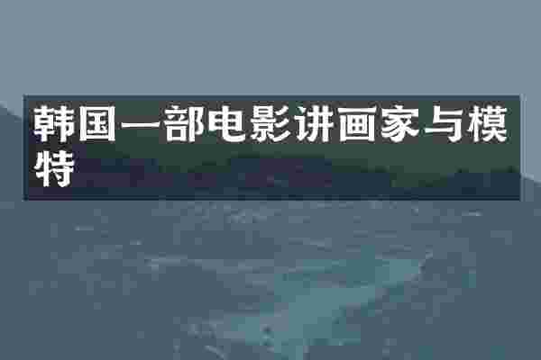韩国一部电影讲画家与模特