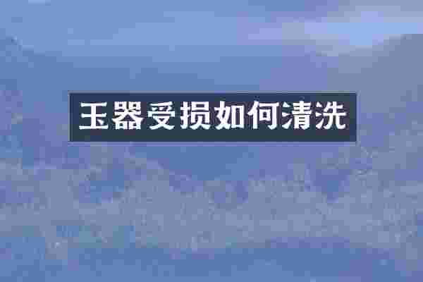 玉器受损如何清洗