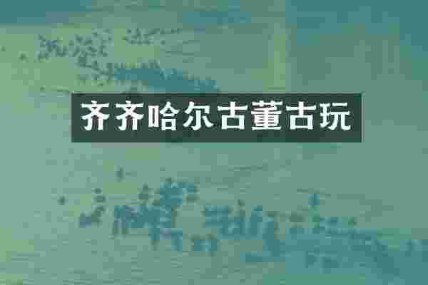 齐齐哈尔古董古玩