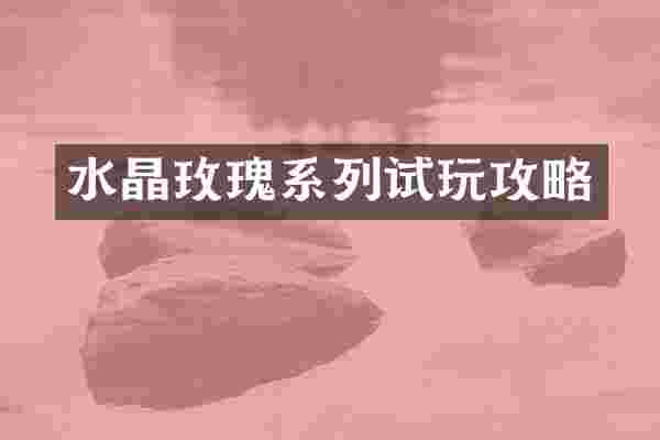 水晶玫瑰系列试玩攻略
