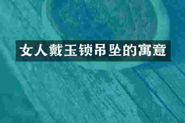 女人戴玉锁吊坠的寓意