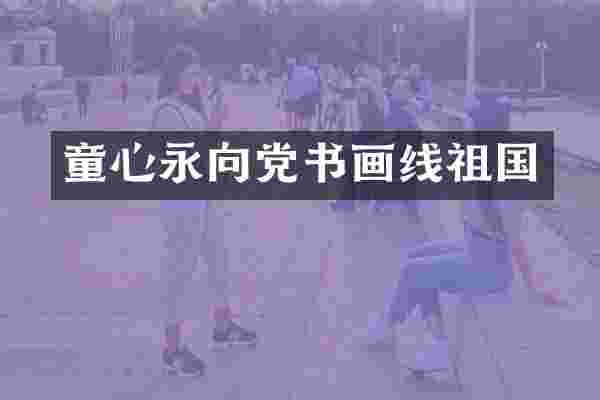 童心永向党书画线祖国