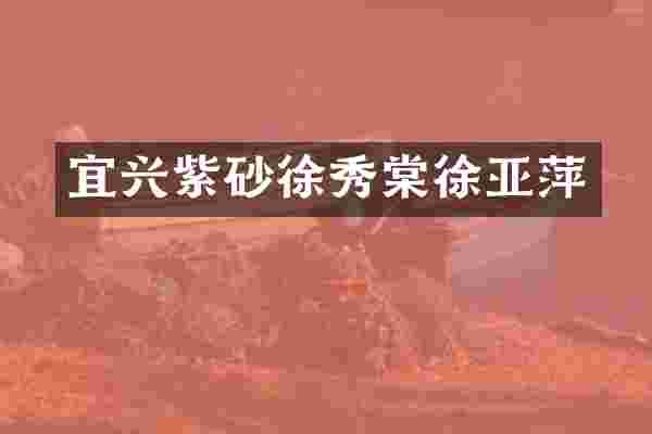 宜兴紫砂徐秀棠徐亚萍