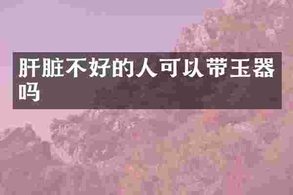 肝脏不好的人可以带玉器吗
