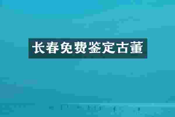 长春免费鉴定古董