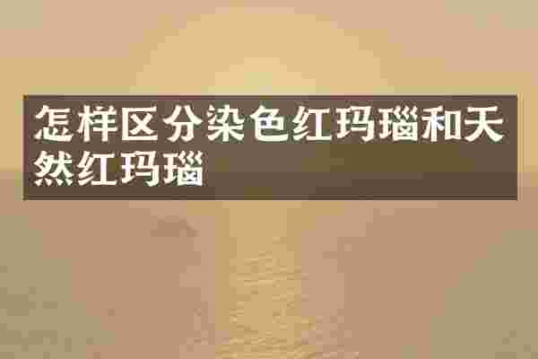 怎样区分染色红玛瑙和天然红玛瑙