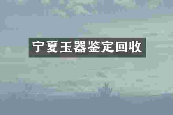 宁夏玉器鉴定回收