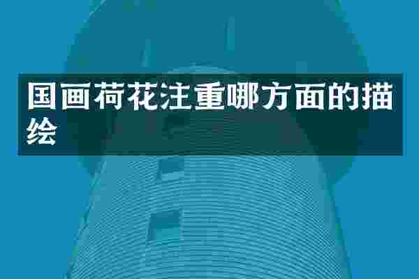 国画荷花注重哪方面的描绘