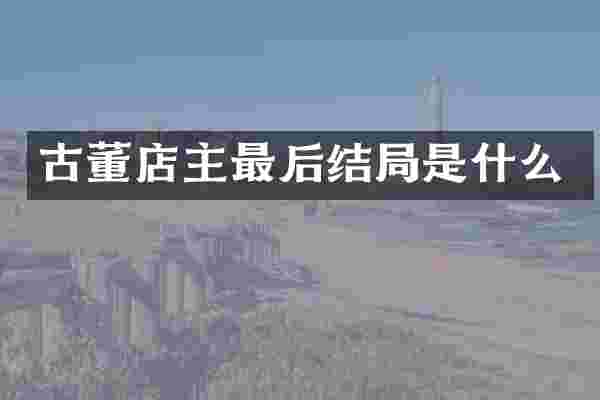 古董店主最后结局是什么