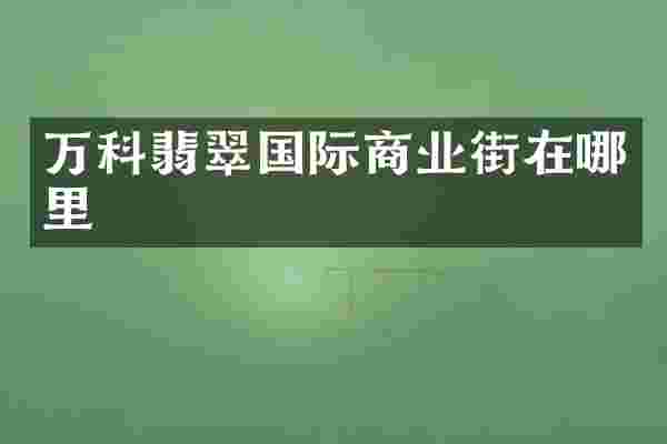 万科翡翠国际商业街在哪里