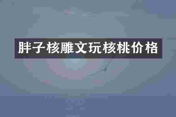 胖子核雕文玩核桃价格