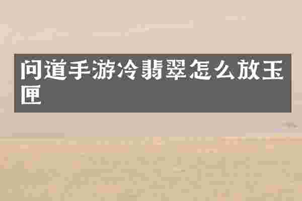 问道手游冷翡翠怎么放玉匣