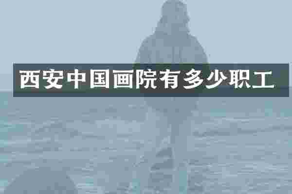 西安中国画院有多少职工