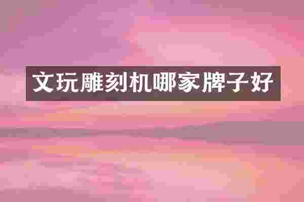 文玩雕刻机哪家牌子好