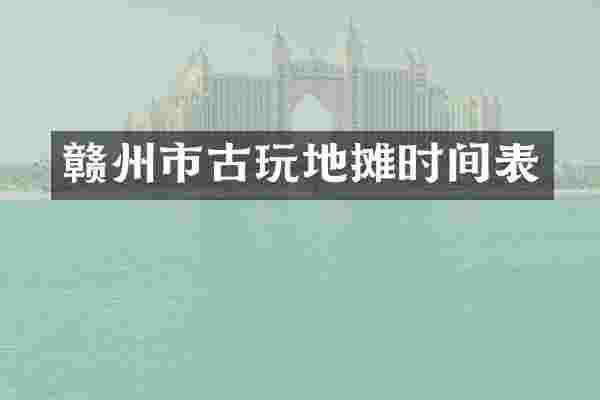 赣州市古玩地摊时间表