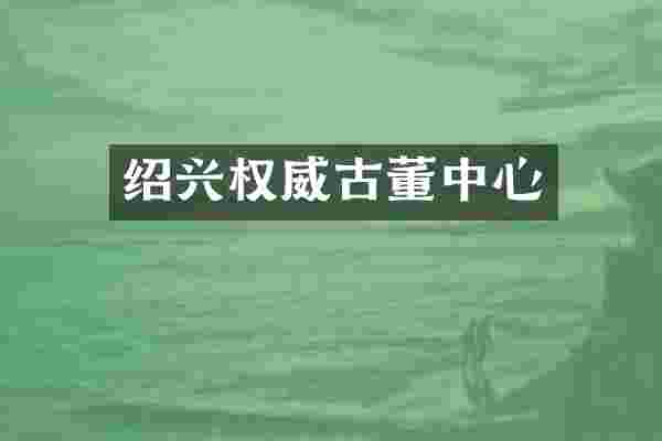 绍兴权威古董中心