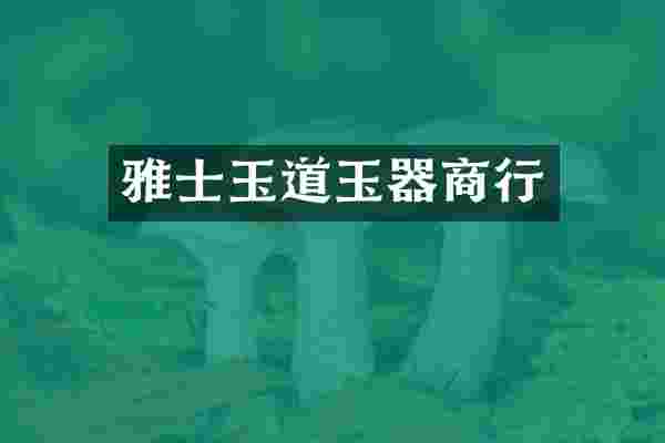 雅士玉道玉器商行