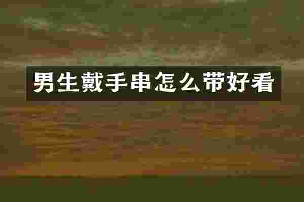 男生戴手串怎么带好看