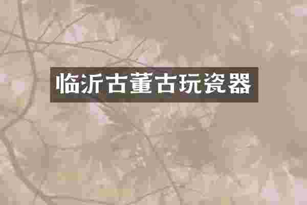 临沂古董古玩瓷器