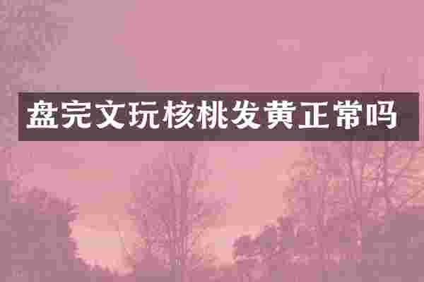 盘完文玩核桃发黄正常吗