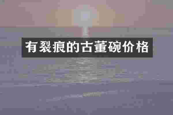 有裂痕的古董碗价格