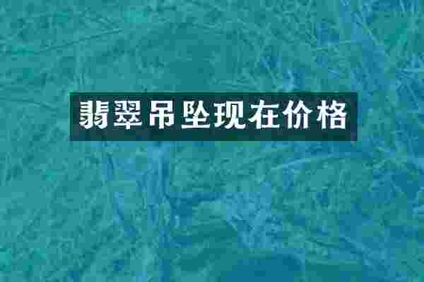 翡翠吊坠现在价格