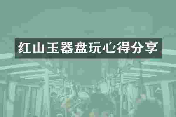 红山玉器盘玩心得分享