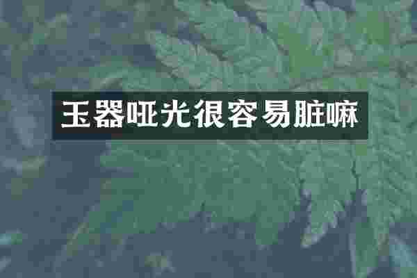 玉器哑光很容易脏嘛