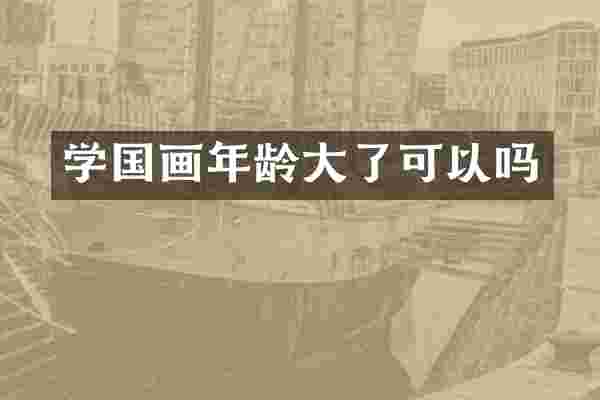 学国画年龄大了可以吗