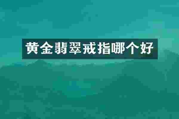 黄金翡翠戒指哪个好