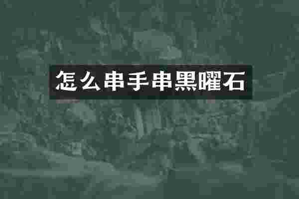 怎么串手串黑曜石
