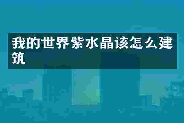 我的世界紫水晶该怎么建筑