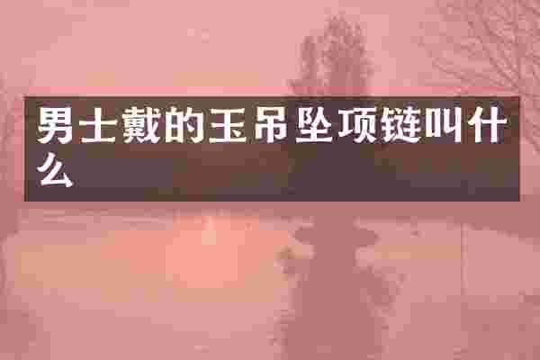 男士戴的玉吊坠项链叫什么