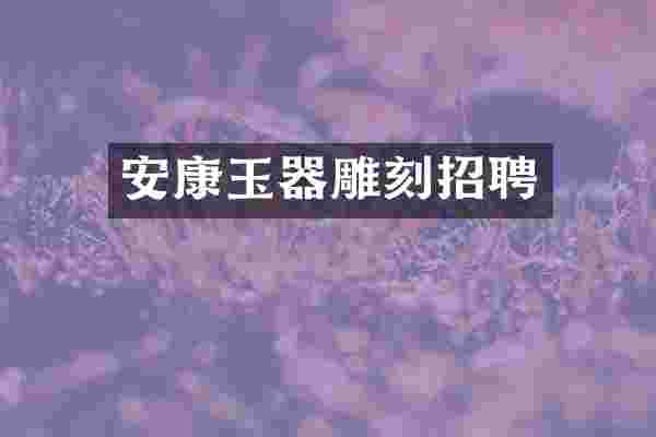 安康玉器雕刻招聘