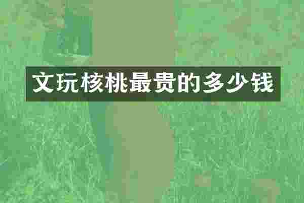 文玩核桃最贵的多少钱