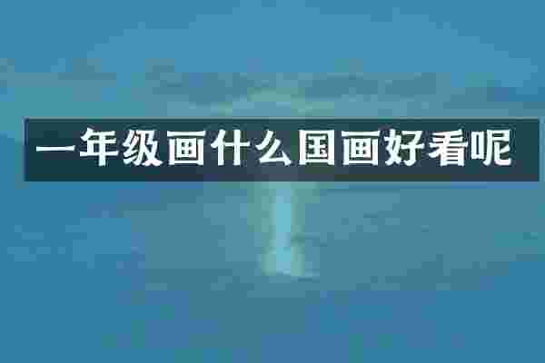 一年级画什么国画好看呢