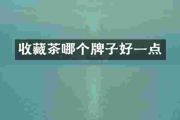 收藏茶哪个牌子好一点
