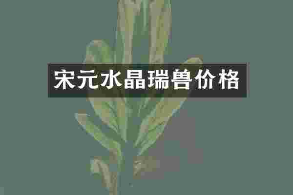 宋元水晶瑞兽价格