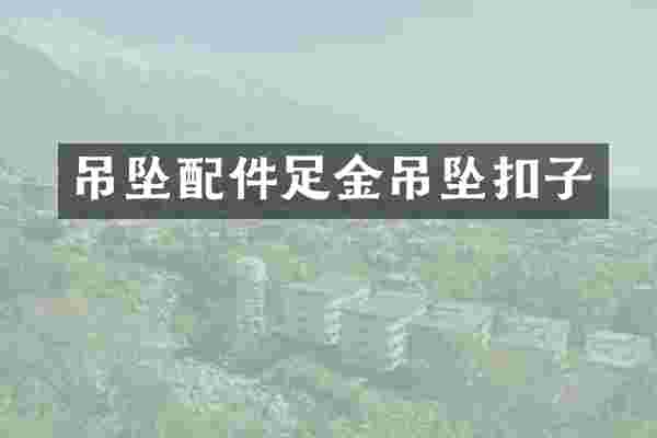 吊坠配件足金吊坠扣子