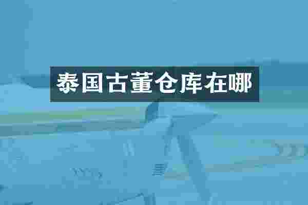 泰国古董仓库在哪