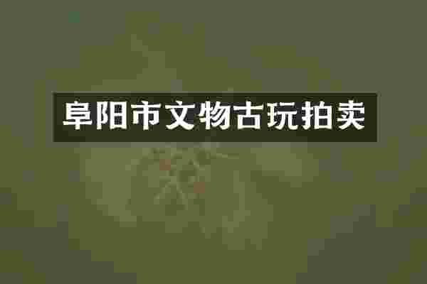 阜阳市文物古玩拍卖