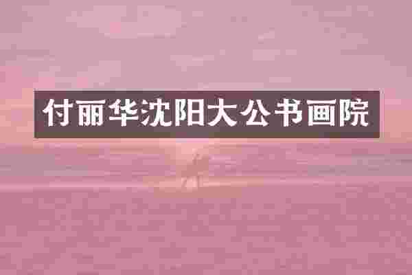 付丽华沈阳大公书画院